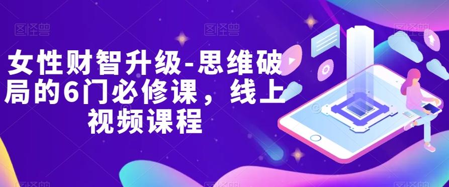 女性财智升级-思维破局的6门必修课，线上视频课程-天韵资源网