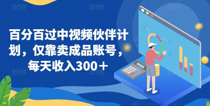 百分百过中视频伙伴计划，仅靠卖成品账号，每天收入300＋【揭秘】-天韵资源网
