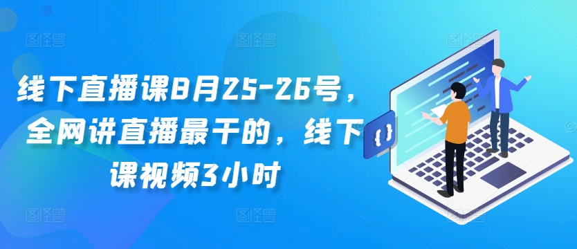 线下直播课8月25-26号，全网讲直播最干的，线下课视频3小时-天韵资源网