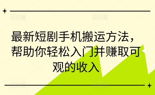 最新短剧手机搬运方法，帮助你轻松入门并赚取可观的收入-天韵资源网