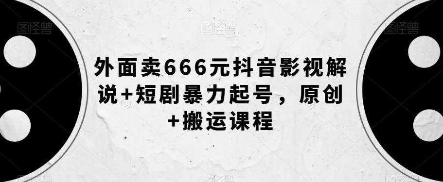 外面卖666元抖音影视解说+短剧暴力起号，原创+搬运课程-天韵资源网