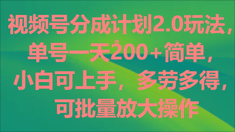 视频号分成计划2.0玩法，单号一天200+简单，小白可上手，多劳多得，可批量放大操作-天韵资源网