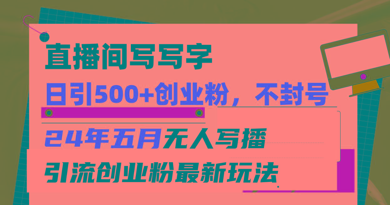 直播间写写字日引300+创业粉，24年五月无人写播引流不封号最新玩法-天韵资源网