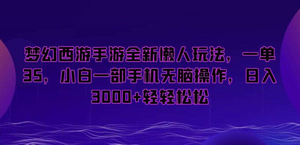 梦幻西游手游全新懒人玩法，一单35，小白一部手机无脑操作，日入3000+轻轻松松【揭秘】-天韵资源网