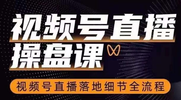 视频号直播操盘课，​视频号直播落地细节全流程-天韵资源网