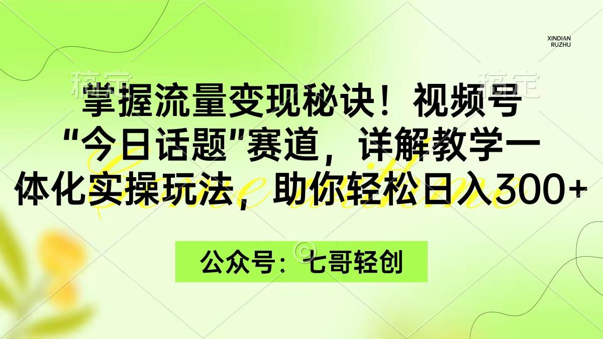 (9437期)掌握流量变现秘诀！视频号“今日话题”赛道，一体化实操玩法，助你日入300+-天韵资源网