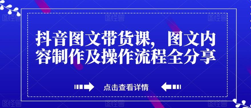 抖音图文带货课，图文内容制作及操作流程全分享-天韵资源网