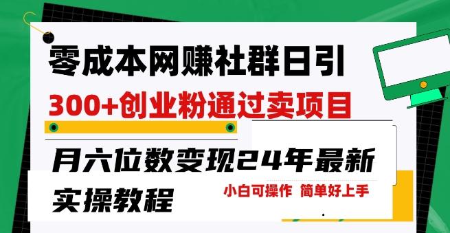零成本网创群日引300+创业粉，卖项目月六位数变现，门槛低好上手，24年最新实操教程【揭秘】-天韵资源网