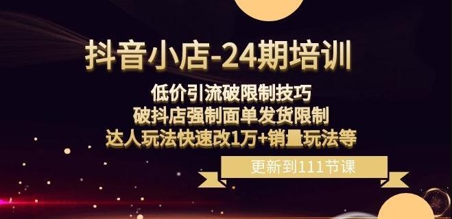 抖音小店-24期：低价引流破限制技巧，破抖店强制面单发货限制，达人玩法快速改1万+销量玩法等-天韵资源网