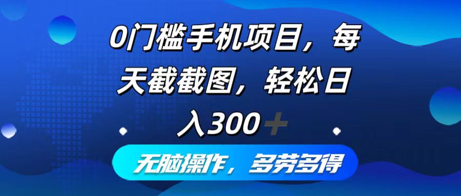 0门槛手机项目，每天截截图，轻松日入300+，无脑操作多劳多得-天韵资源网