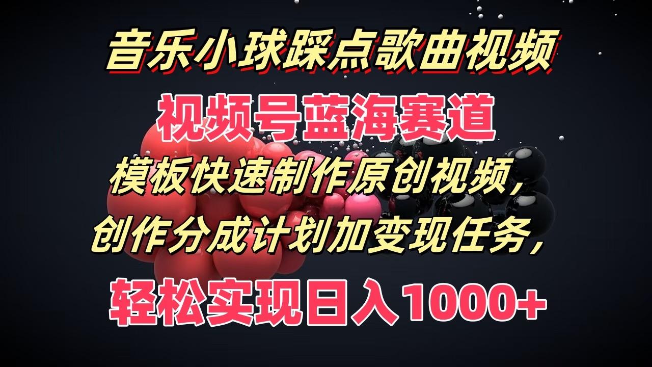 音乐小球踩点歌曲视频，视频号蓝海赛道，模板快速制作原创视频，分成计划加变现任务-天韵资源网