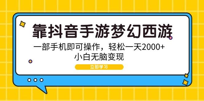 (9452期)靠抖音手游梦幻西游，一部手机即可操作，轻松一天2000+，小白无脑变现-天韵资源网