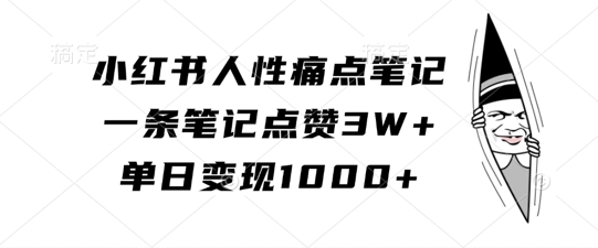 小红书人性痛点笔记，一条笔记点赞3W+，单日变现1k-天韵资源网