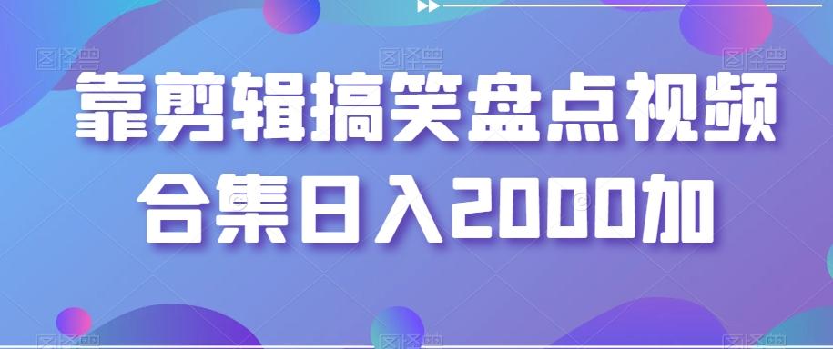 靠剪辑搞笑盘点视频合集日入2000加【揭秘】-天韵资源网