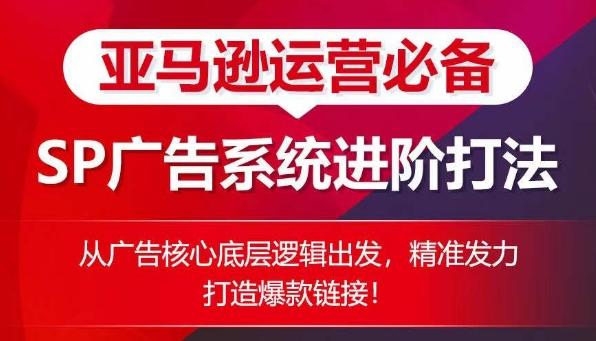 亚马逊运营必备： SP广告的系统进阶打法，从广告核心底层逻辑出发，精准发力打造爆款链接-天韵资源网