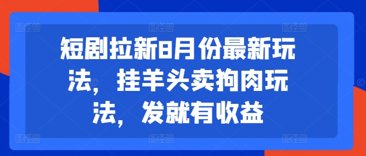 短剧拉新8月份最新玩法，挂羊头卖狗肉玩法，发就有收益-天韵资源网