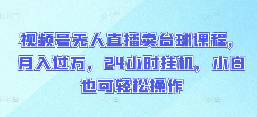 视频号无人直播卖台球课程，月入过万，24小时挂机，小白也可轻松操作【揭秘】-天韵资源网