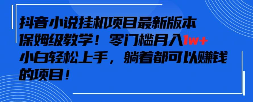 抖音最新小说挂机项目，保姆级教学，零成本月入1w+，小白轻松上手【揭秘】-天韵资源网