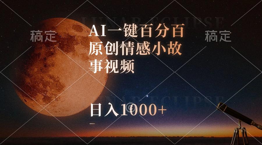 AI一键百分百原创情感小故事视频，视频号最顶赛道，日入1000+-天韵资源网