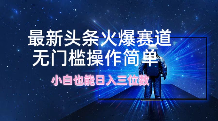 最新头条火爆赛道，无门槛操作简单，小白也能日入三位数-天韵资源网