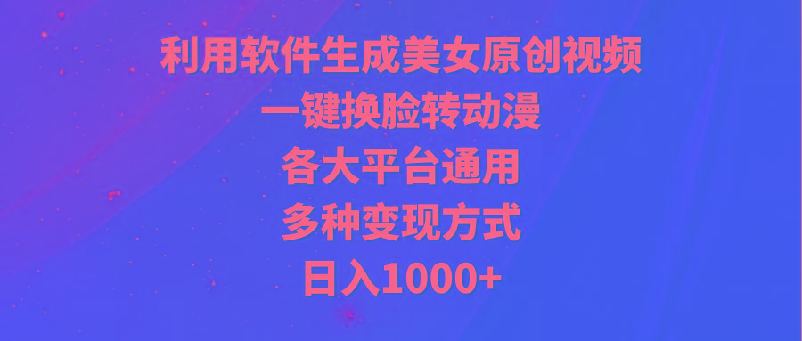 (9482期)利用软件生成美女原创视频，一键换脸转动漫，各大平台通用，多种变现方式-天韵资源网