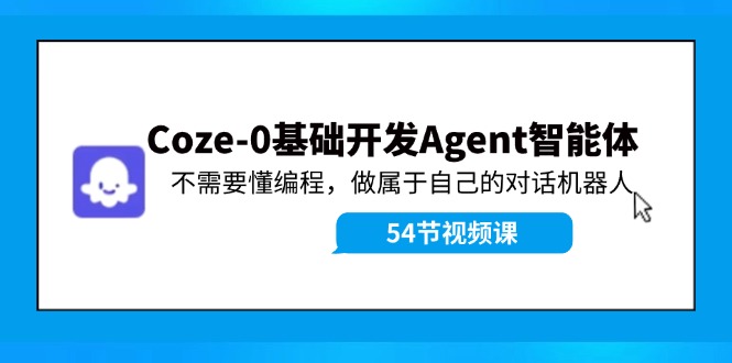 Coze-0基础开发 Agent智能体教程：不需要懂编程，做属于自己的对话机器人-天韵资源网