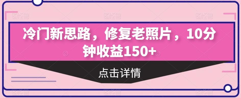 冷门新思路，修复老照片，10分钟收益150+-天韵资源网