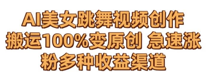 AI美女跳舞视频0成本创作，骚操作搬运，100%变原创，急速涨粉，多种收益渠道【揭秘】-天韵资源网