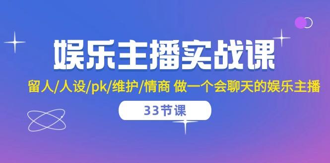 娱乐主播实战课  留人/人设/pk/维护/情商 做一个会聊天的娱乐主播-33节课-天韵资源网