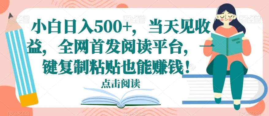 小白日入500+，当天见收益，全网首发阅读平台，一键复制粘贴也能赚钱！-天韵资源网