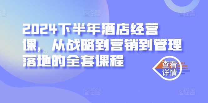 2024下半年酒店经营课，从战略到营销到管理落地的全套课程-天韵资源网