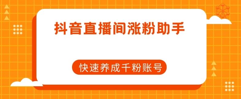 抖音直播间涨粉助手，快速养成千粉账号-天韵资源网