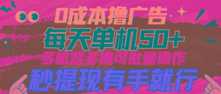 (9999期)0成本撸广告  每天单机50+， 多机器多撸可批量操作，秒提现有手就行-天韵资源网