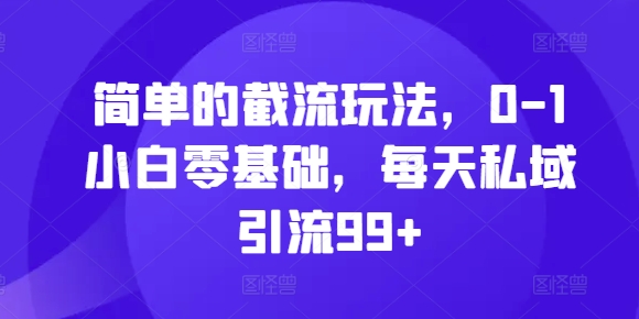 简单的截流玩法，0-1小白零基础，每天私域引流99+【揭秘】-天韵资源网