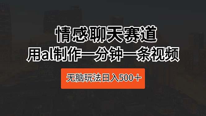 情感聊天赛道 用al制作一分钟一条视频 无脑玩法日入500＋-天韵资源网