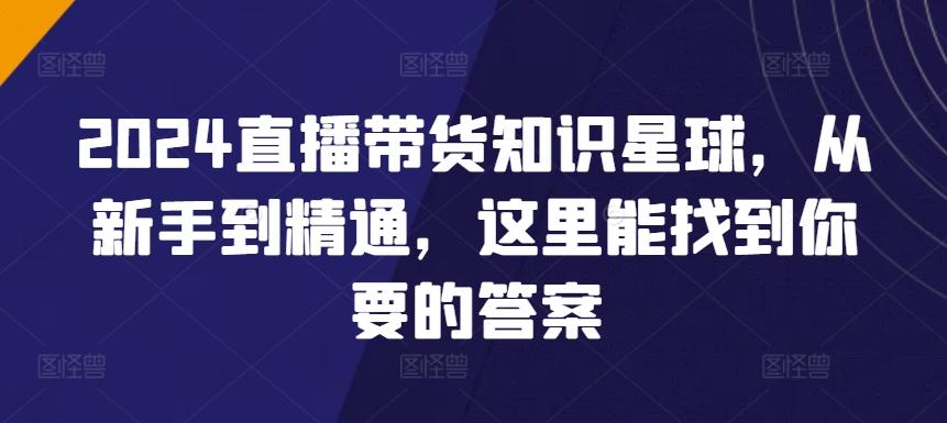 2024直播带货知识星球，从新手到精通，这里能找到你要的答案-天韵资源网