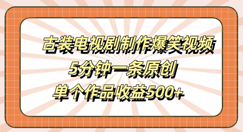古装电视剧制作爆笑视频，5分钟一条原创，单个作品收益500+【揭秘】-天韵资源网