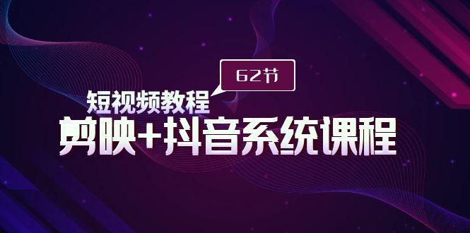 (9410期)短视频教程之剪映+抖音系统课程，剪映全系统教学(62节课)-天韵资源网