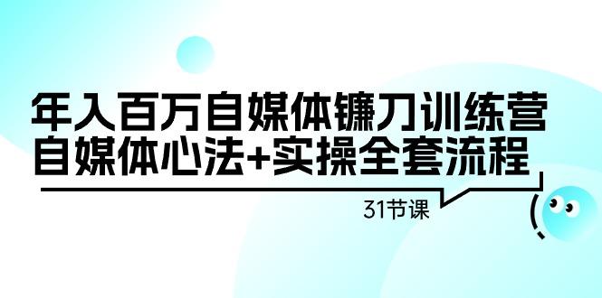 年入百万自媒体镰刀训练营：自媒体心法+实操全套流程(31节课)-天韵资源网