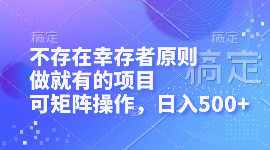 不存在幸存者原则，做就有的项目，可矩阵操作，日入500+-天韵资源网