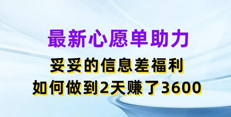 最新心愿单助力，妥妥的信息差福利，两天赚了3.6K【揭秘】-天韵资源网