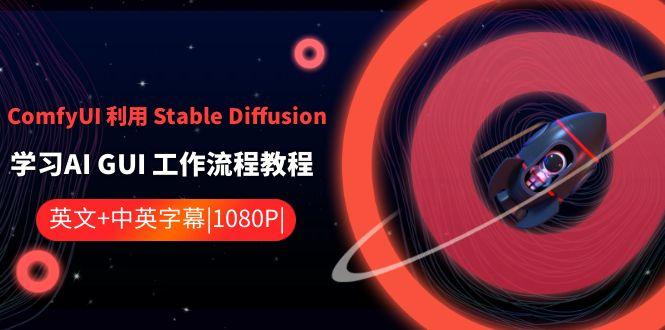 ComfyUI利用Stable Diffusion学习AI GUI工作流程教程-中英字幕-天韵资源网