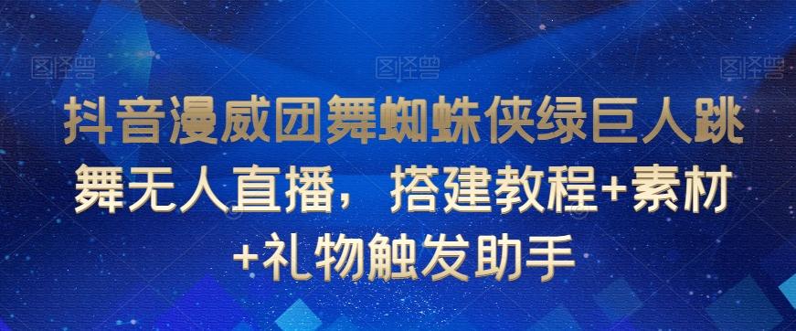 抖音漫威团舞蜘蛛侠绿巨人跳舞无人直播，搭建教程+素材+礼物触发助手-天韵资源网