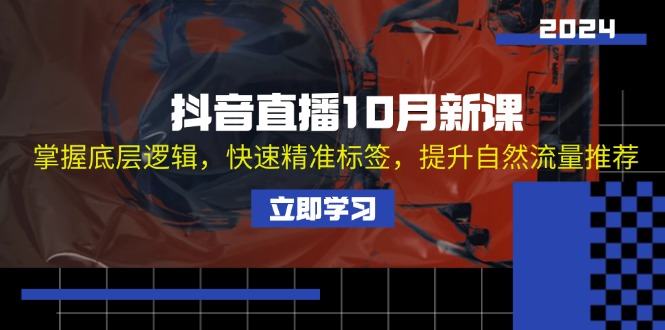 抖音直播10月新课：掌握底层逻辑，快速精准标签，提升自然流量推荐-天韵资源网