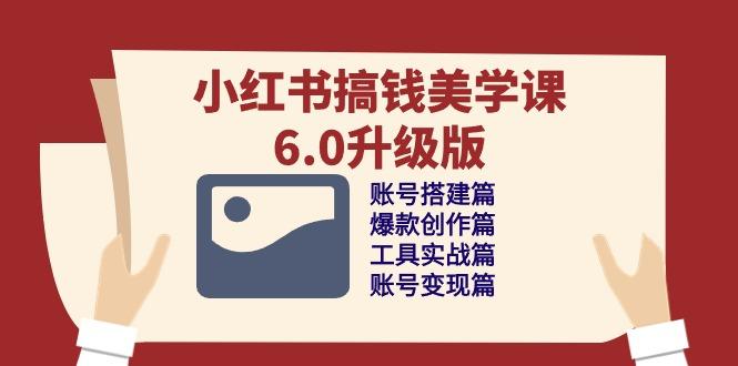 小红书搞钱美学课-6.0升级版，账号搭建/爆款创作/工具实战/账号变现篇-天韵资源网