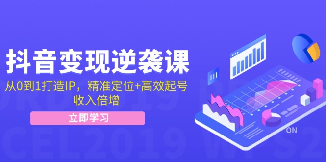 抖音变现逆袭课：从0到1打造IP，精准定位+高效起号，收入倍增-天韵资源网
