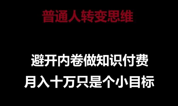 普通人转变思维，避开内卷做知识付费，月入十万只是一个小目标【揭秘】-天韵资源网