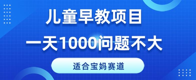 适合宝妈的赛道，儿童早教项目，一单29-49，一天1000问题不大！-天韵资源网