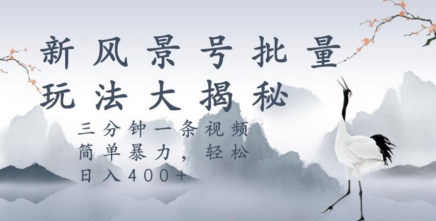 风景号暴力起号玩法，三分钟一条作品，简单暴力，日入400+，批量操作首选-天韵资源网