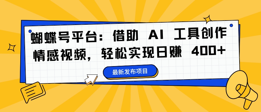 蝴蝶号平台：借助 AI 工具创作情感视频，轻松实现日赚 400+【揭秘】-天韵资源网